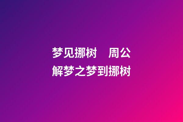 梦见挪树　周公解梦之梦到挪树
